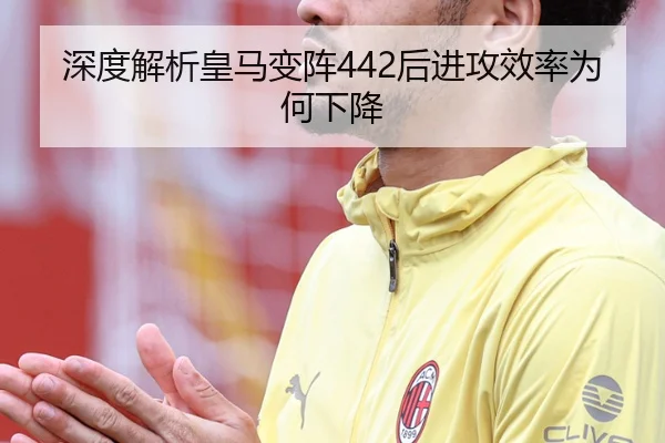 深度解析皇马变阵442后进攻效率为何下降